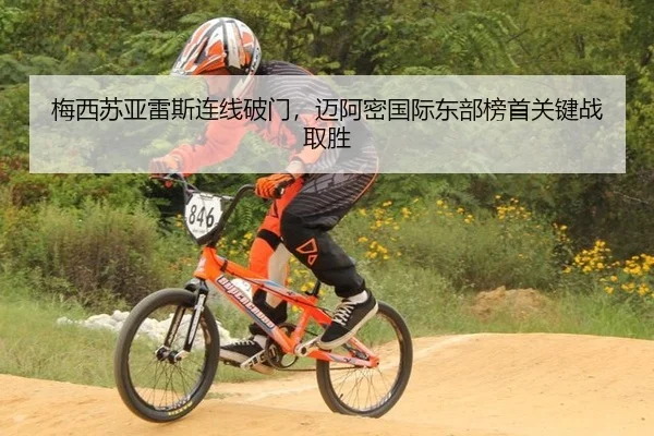 梅西苏亚雷斯连线破门，迈阿密国际东部榜首关键战取胜