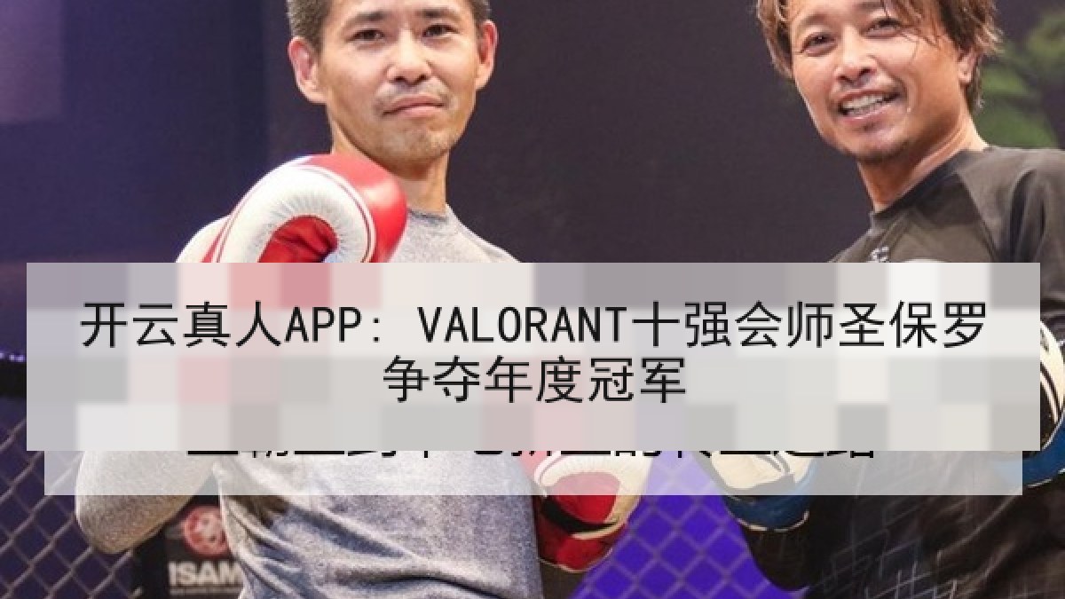 开云真人APP: VALORANT十强会师圣保罗争夺年度冠军 开云真人APP: VALORANT十强会师圣保罗争夺年度冠军