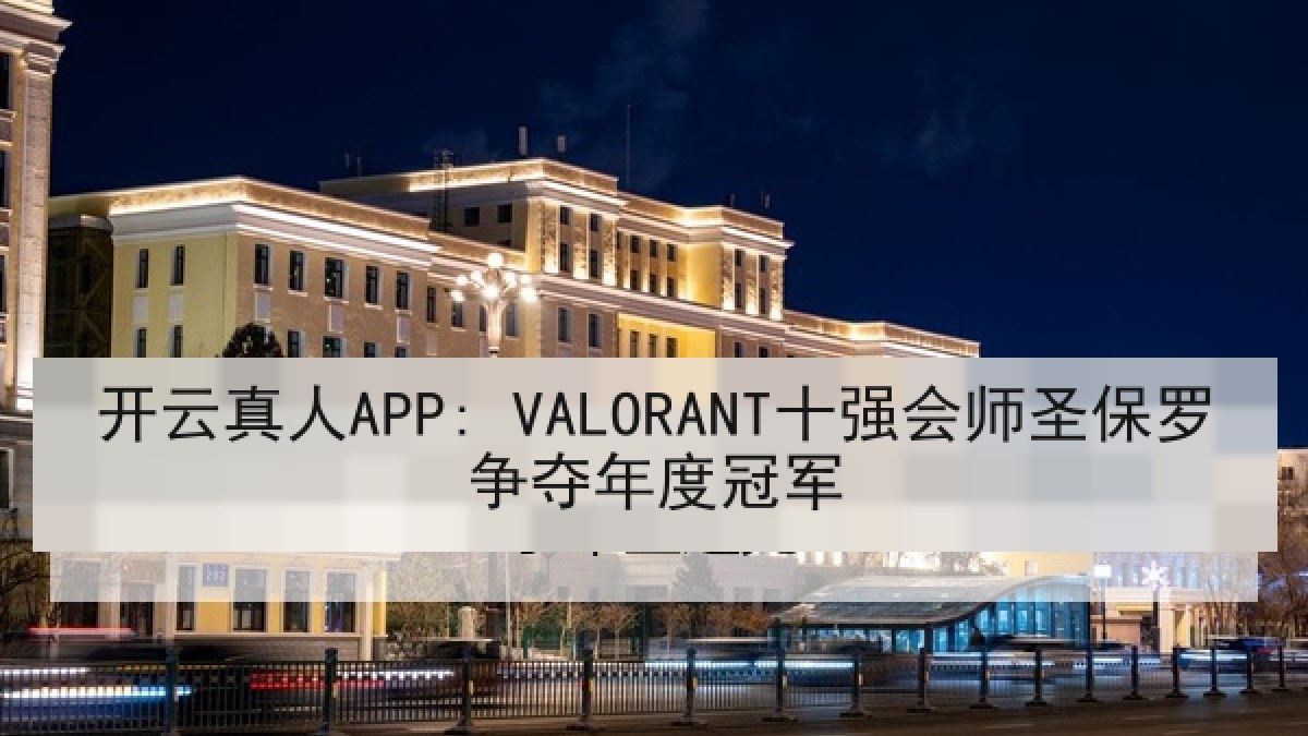 开云真人APP: VALORANT十强会师圣保罗争夺年度冠军