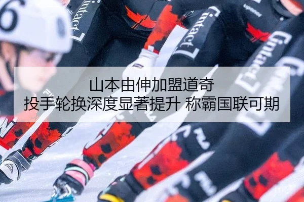 山本由伸加盟道奇 投手轮换深度显著提升 称霸国联可期