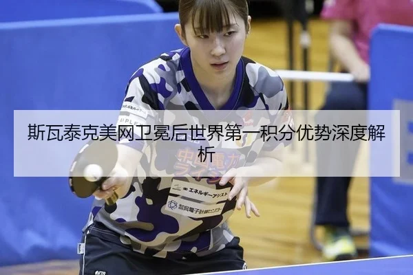 斯瓦泰克美网卫冕后世界第一积分优势深度解析