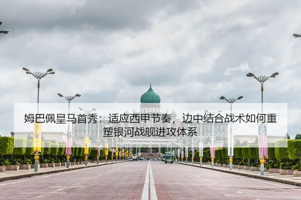 姆巴佩皇马首秀：适应西甲节奏，边中结合战术如何重塑银河战舰进攻体系