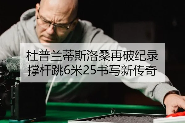杜普兰蒂斯洛桑再破纪录 撑杆跳6米25书写新传奇