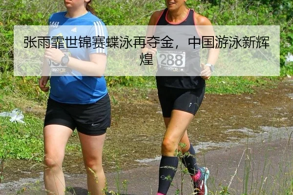 张雨霏世锦赛蝶泳再夺金，中国游泳新辉煌