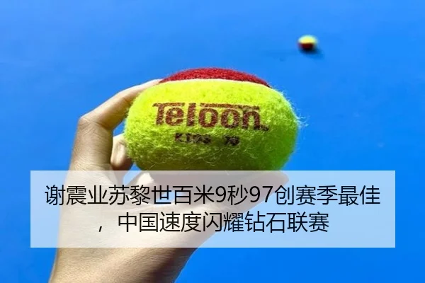 谢震业苏黎世百米9秒97创赛季最佳，中国速度闪耀钻石联赛
