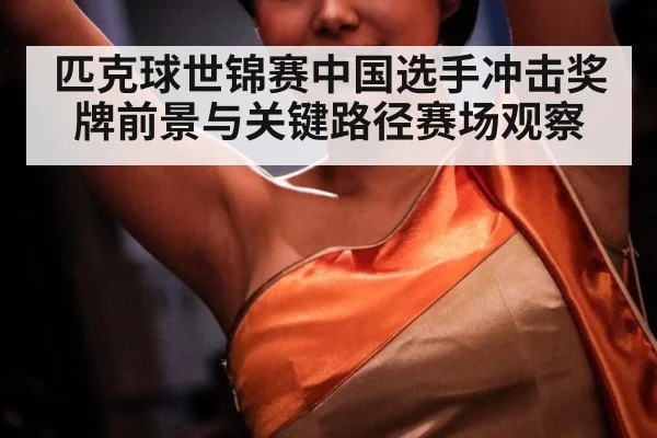 匹克球世锦赛中国选手冲击奖牌前景与关键路径赛场观察